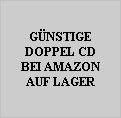 GNSTIGE
DOPPEL CD
BEI AMAZON
AUF LAGER